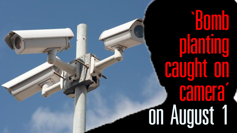‘Bomb planting caught on camera’ on August 1 ‘Bomb planting caught on camera’ on August 1