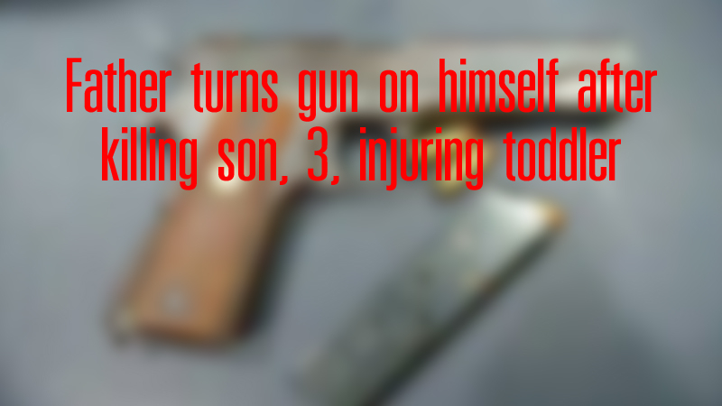 Father turns gun on himself after killing son, 3, injuring toddler Father turns gun on himself after killing son, 3, injuring toddler