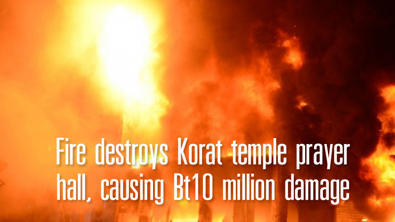 Fire destroys Korat temple prayer hall, causing Bt10 million damage Fire destroys Korat temple prayer hall, causing Bt10 million damage