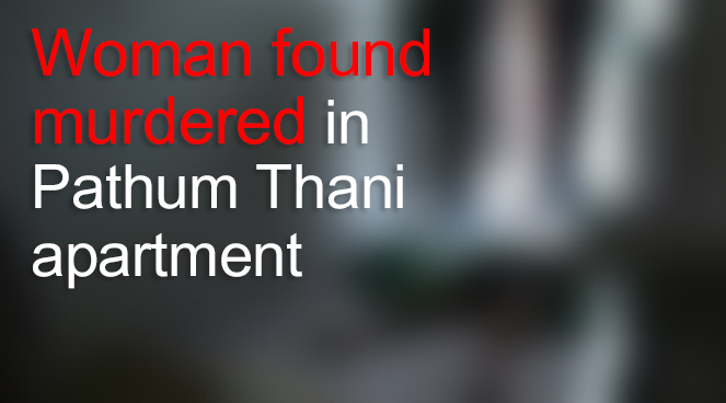 Woman found murdered in Pathum Thani apartment Woman found murdered in Pathum Thani apartment